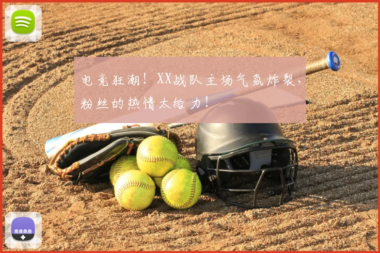 电竞狂潮!XX战队主场气氛炸裂,粉丝的热情太给力!
