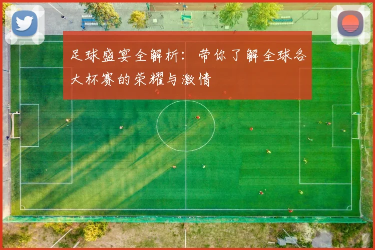 足球盛宴全解析:带你了解全球各大杯赛的荣耀与激情