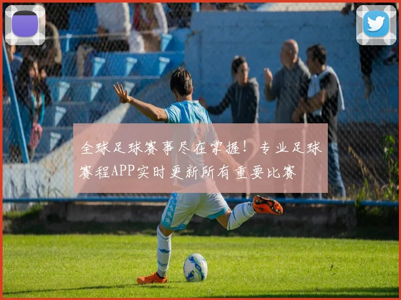 全球足球赛事尽在掌握！专业足球赛程APP实时更新所有重要比赛