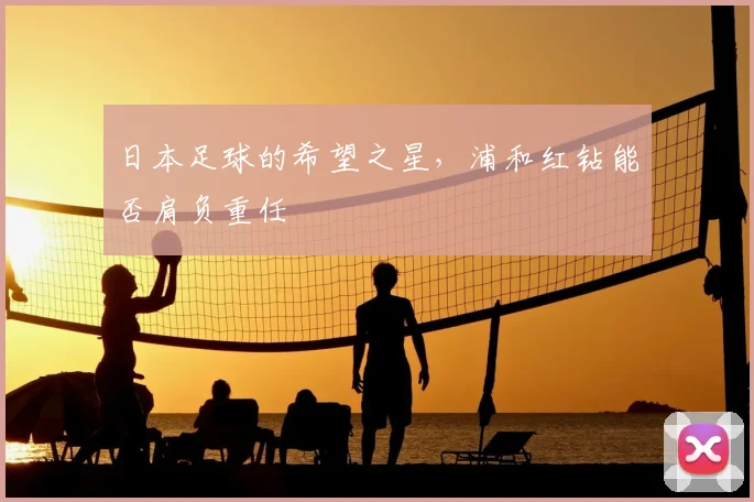 日本足球的希望之星,浦和红钻能否肩负重任