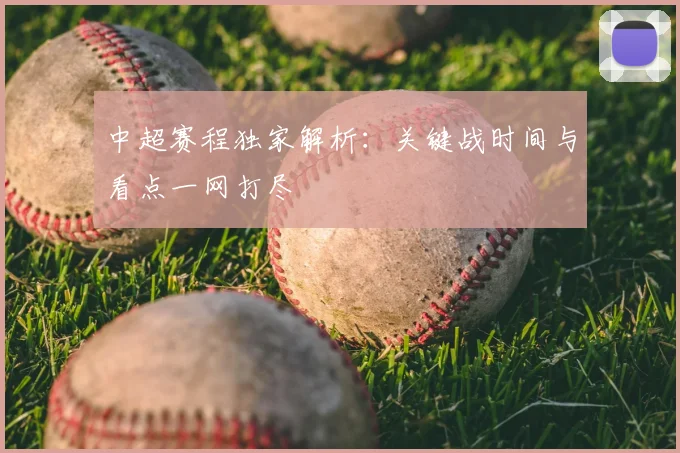 中超赛程独家解析：关键战时间与看点一网打尽