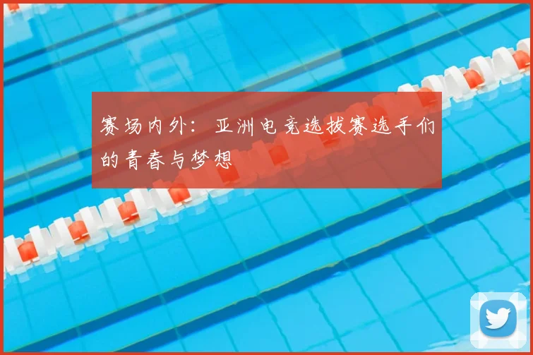 赛场内外:亚洲电竞选拔赛选手们的青春与梦想