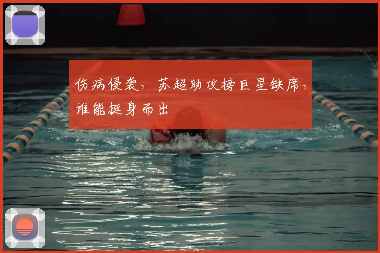 伤病侵袭，苏超助攻榜巨星缺席，谁能挺身而出