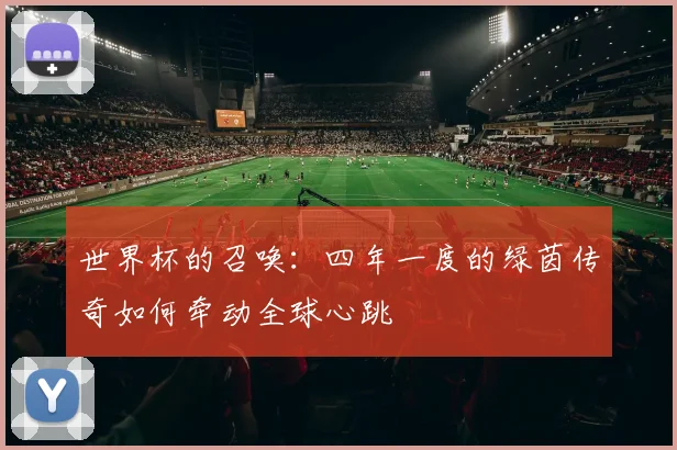 世界杯的召唤:四年一度的绿茵传奇如何牵动全球心跳