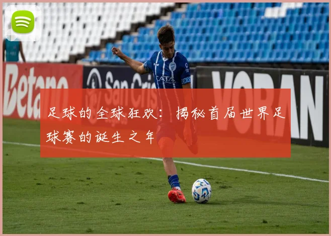 足球的全球狂欢：揭秘首届世界足球赛的诞生之年