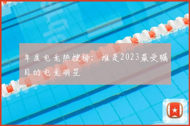 年度电竞热搜榜:谁是2023最受瞩目的电竞明星
