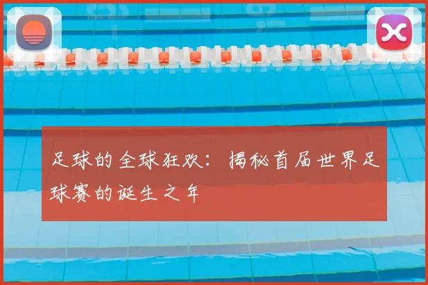 足球的全球狂欢：揭秘首届世界足球赛的诞生之年