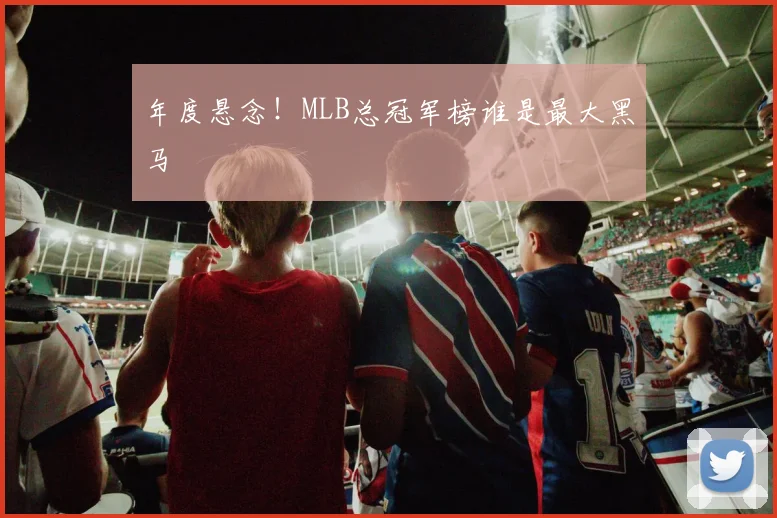 年度悬念！MLB总冠军榜谁是最大黑马